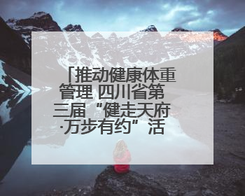 推动健康体重管理 四川省第三届“健走天府·万步有约”活动启动