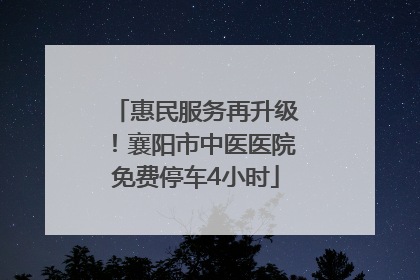 惠民服务再升级！襄阳市中医医院免费停车4小时