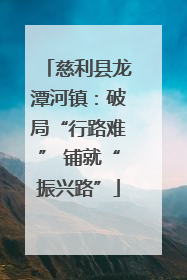 慈利县龙潭河镇：破局“行路难” 铺就“振兴路”