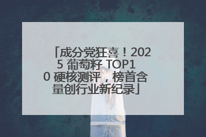 成分党狂喜！2025 葡萄籽 TOP10 硬核测评，榜首含量创行业新纪录