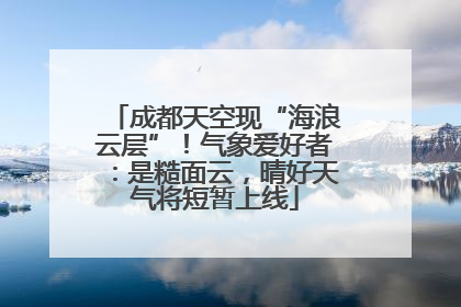 成都天空现“海浪云层”！气象爱好者：是糙面云，晴好天气将短暂上线