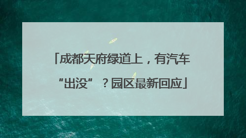 成都天府绿道上，有汽车“出没”？园区最新回应