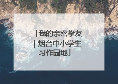 我的亲密挚友｜烟台中小学生习作园地