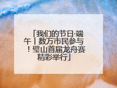 我们的节日·端午丨数万市民参与！璧山首届龙舟赛精彩举行
