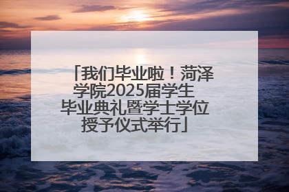 我们毕业啦！菏泽学院2025届学生毕业典礼暨学士学位授予仪式举行