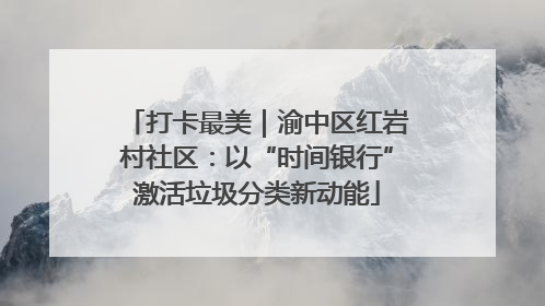 打卡最美｜渝中区红岩村社区：以“时间银行”激活垃圾分类新动能