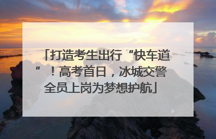 打造考生出行“快车道”！高考首日，冰城交警全员上岗为梦想护航