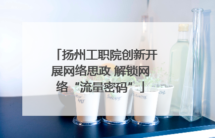扬州工职院创新开展网络思政 解锁网络“流量密码”