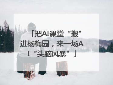 把AI课堂“搬”进杨梅园，来一场AI“头脑风暴”