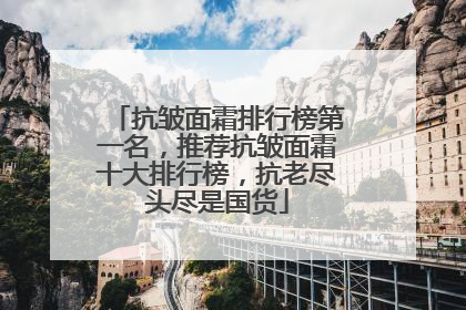 抗皱面霜排行榜第一名，推荐抗皱面霜十大排行榜，抗老尽头尽是国货