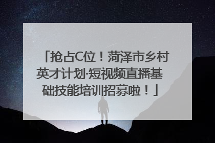 抢占C位！菏泽市乡村英才计划·短视频直播基础技能培训招募啦！