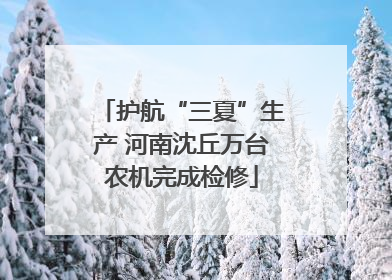 护航“三夏”生产 河南沈丘万台农机完成检修