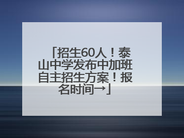 招生60人！泰山中学发布中加班自主招生方案！报名时间→