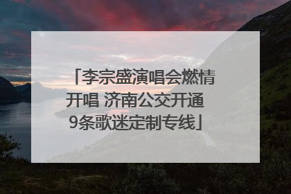 李宗盛演唱会燃情开唱 济南公交开通9条歌迷定制专线