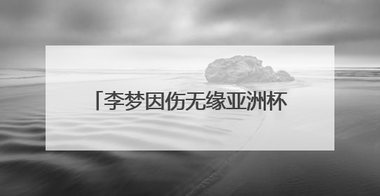 李梦因伤无缘亚洲杯大名单，本人发长文致谢：感谢祖国和国家队，这不是终点