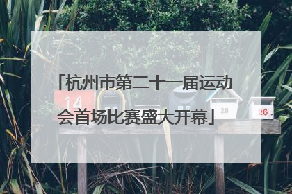 杭州市第二十一届运动会首场比赛盛大开幕