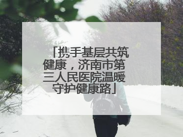 携手基层共筑健康，济南市第三人民医院温暖守护健康路