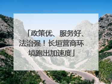 政策优、服务好、法治强！长垣营商环境跑出加速度