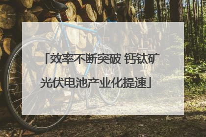 效率不断突破 钙钛矿光伏电池产业化提速