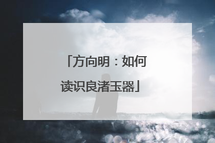 方向明：如何读识良渚玉器