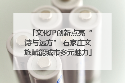 文化IP创新点亮“诗与远方” 石家庄文旅赋能城市多元魅力