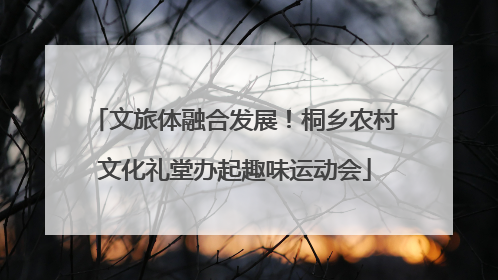文旅体融合发展！桐乡农村文化礼堂办起趣味运动会
