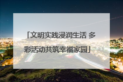 文明实践浸润生活 多彩活动共筑幸福家园