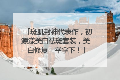 斑肌封神代表作，初源漾美白祛斑套装，美白修复一举拿下！
