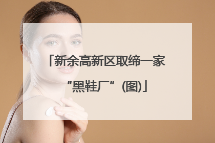 新余高新区取缔一家“黑鞋厂”(图)