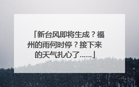 新台风即将生成？福州的雨何时停？接下来的天气扎心了……