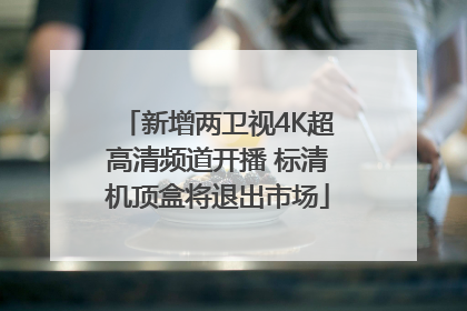 新增两卫视4K超高清频道开播 标清机顶盒将退出市场