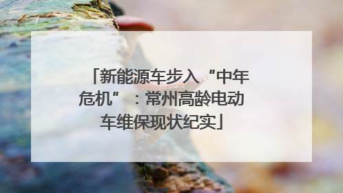 新能源车步入“中年危机”：常州高龄电动车维保现状纪实