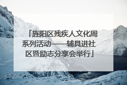 旌阳区残疾人文化周系列活动——辅具进社区暨励志分享会举行