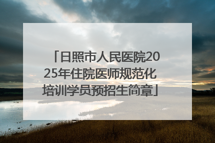 日照市人民医院2025年住院医师规范化培训学员预招生简章