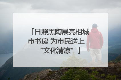 日照黑陶展亮相城市书房 为市民送上“文化清凉”