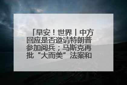 早安！世界丨中方回应是否邀请特朗普参加阅兵；马斯克再批“大而美”法案和美国共和党