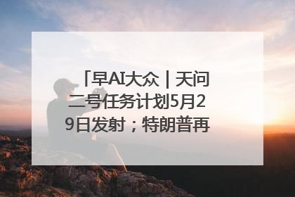 早AI大众｜天问二号任务计划5月29日发射；特朗普再威胁削减哈佛拨款