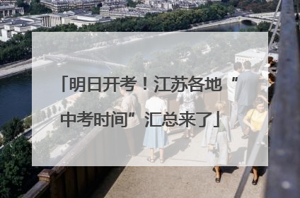 明日开考！江苏各地“中考时间”汇总来了
