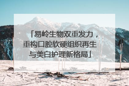 易岭生物双重发力，重构口腔软硬组织再生与美白护理新格局