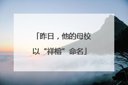 昨日，他的母校以“祥榕”命名