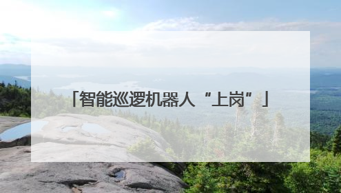 智能巡逻机器人“上岗”