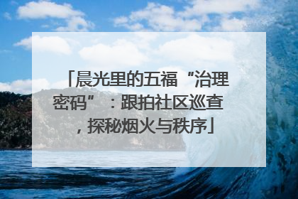 晨光里的五福“治理密码”：跟拍社区巡查，探秘烟火与秩序