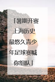 暑期开赛 上海历史最悠久青少年足球赛喊你组队