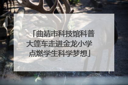 曲靖市科技馆科普大篷车走进金龙小学点燃学生科学梦想