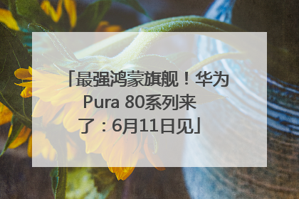 最强鸿蒙旗舰！华为Pura 80系列来了：6月11日见
