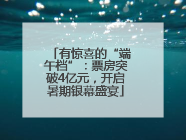 有惊喜的“端午档”：票房突破4亿元，开启暑期银幕盛宴
