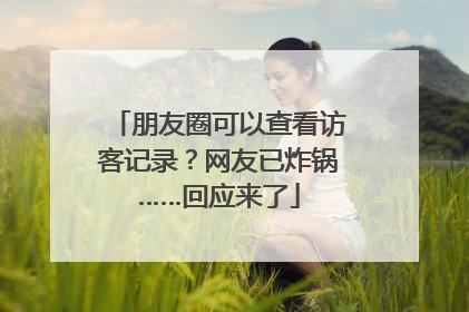 朋友圈可以查看访客记录？网友已炸锅……回应来了