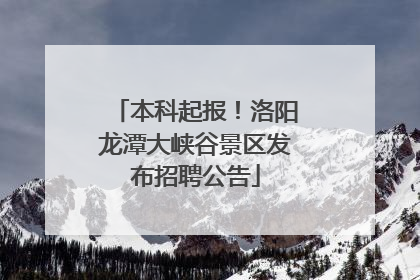 本科起报！洛阳龙潭大峡谷景区发布招聘公告