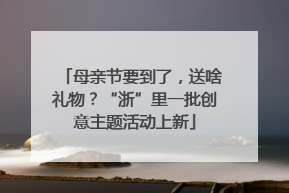 母亲节要到了，送啥礼物？“浙”里一批创意主题活动上新