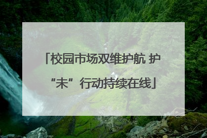 校园市场双维护航 护“未”行动持续在线